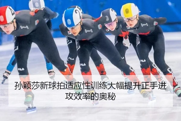 孙颖莎新球拍适应性训练大幅提升正手进攻效率的奥秘