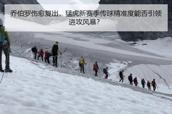 乔伯罗伤愈复出，猛虎新赛季传球精准度能否引领进攻风暴？
