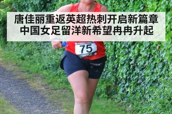 唐佳丽重返英超热刺开启新篇章 中国女足留洋新希望冉冉升起