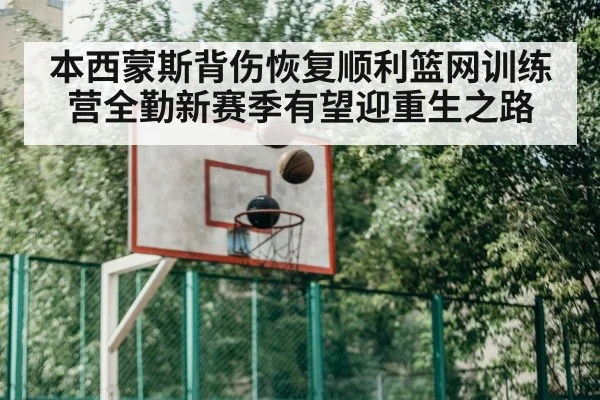 本西蒙斯背伤恢复顺利篮网训练营全勤新赛季有望迎重生之路