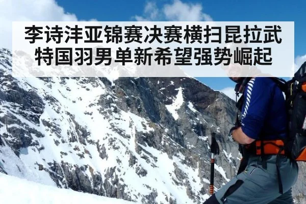 李诗沣亚锦赛决赛横扫昆拉武特国羽男单新希望强势崛起