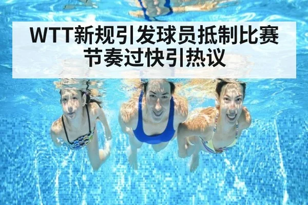 WTT新规引发球员抵制比赛节奏过快引热议